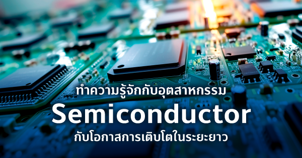 ลูกค้าบุคคล 17 ทำความรู้จักกับอุตสาหกรรม Semiconductorกับโอกาสการเติบโตในระยะยาว